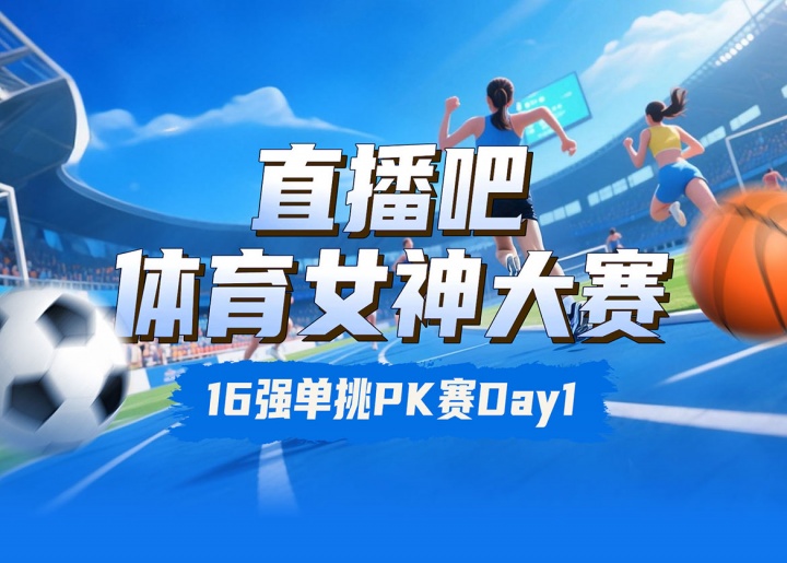 直播吧體育女神大賽16強(qiáng)PK賽Day1：王欣瑜VS卓識(shí) 劉湘PK熊敦瀚